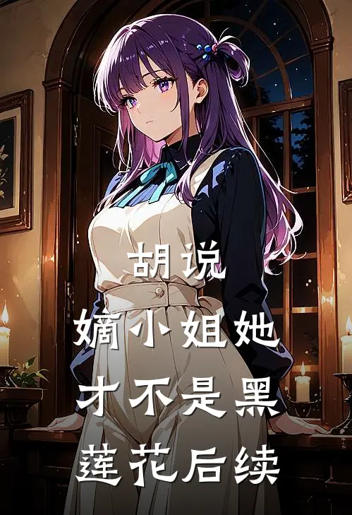 胡说，嫡小姐她才不是黑莲花后续