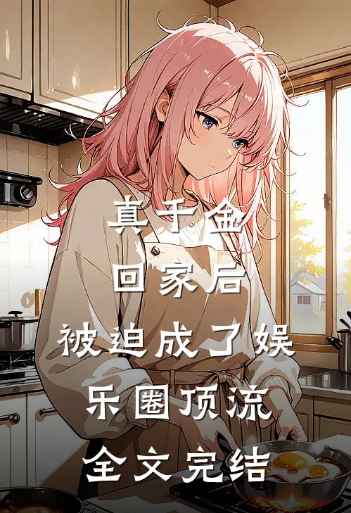 真千金回家后，被迫成了娱乐圈顶流全文完结
