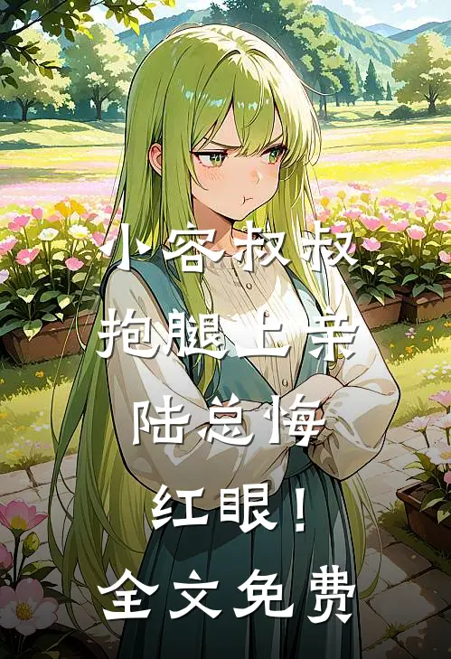 小容叔叔抱腿上亲，陆总悔红眼！全文免费