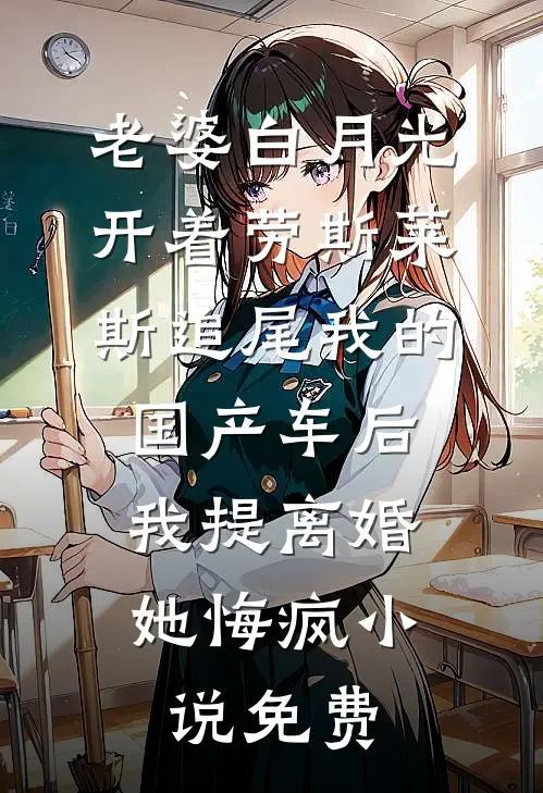 老婆白月光开着劳斯莱斯追尾我的国产车后，我提离婚她悔疯小说免费
