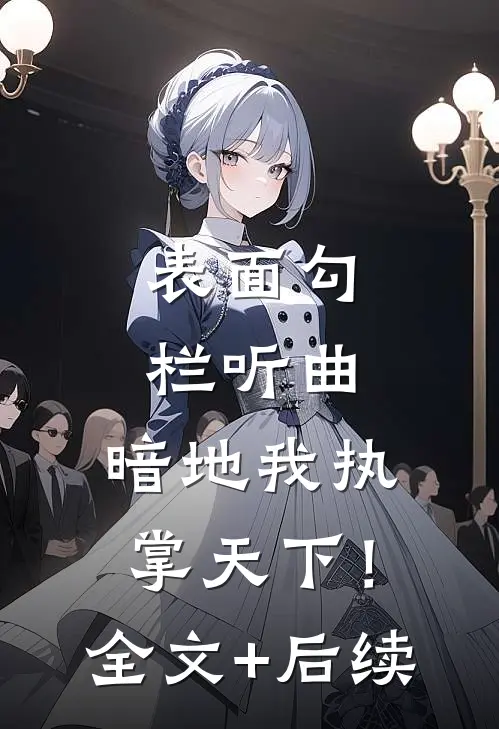 表面勾栏听曲，暗地我执掌天下！全文+后续