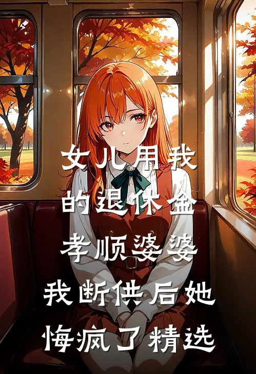 女儿用我的退休金孝顺婆婆，我断供后她悔疯了精选