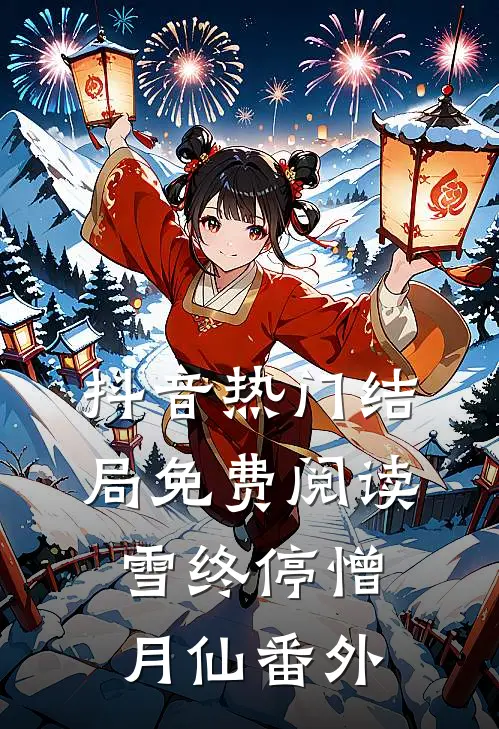 抖音热门结局免费阅读雪终停-憎月仙番外