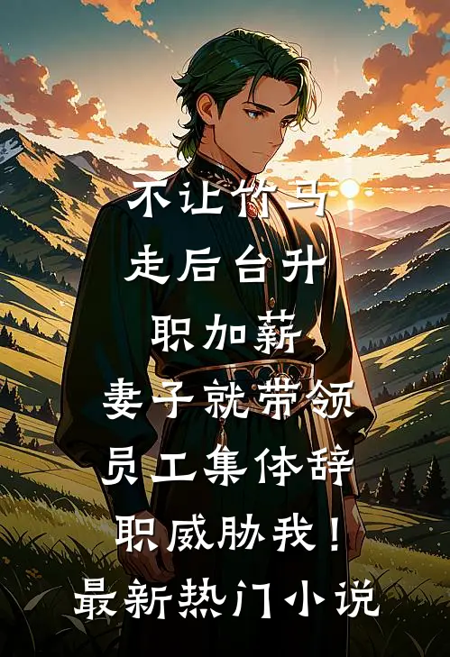 不让竹马走后台升职加薪，妻子就带领员工集体辞职威胁我！最新热门小说