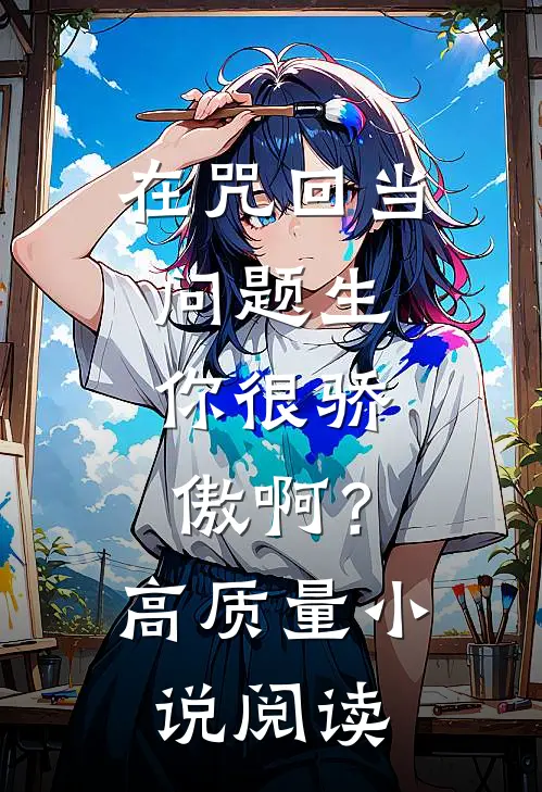 在咒回当问题生，你很骄傲啊？高质量小说阅读