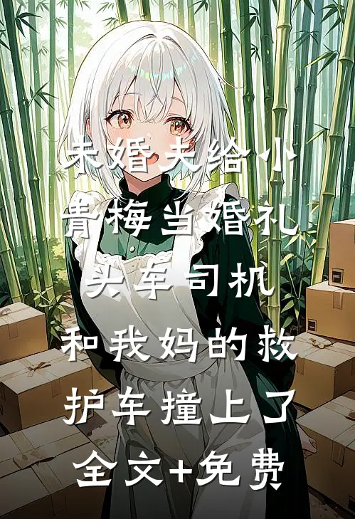 未婚夫给小青梅当婚礼头车司机，和我妈的救护车撞上了全文+免费