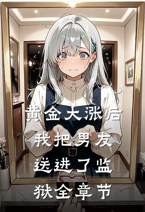 黄金大涨后，我把男友送进了监狱全章节
