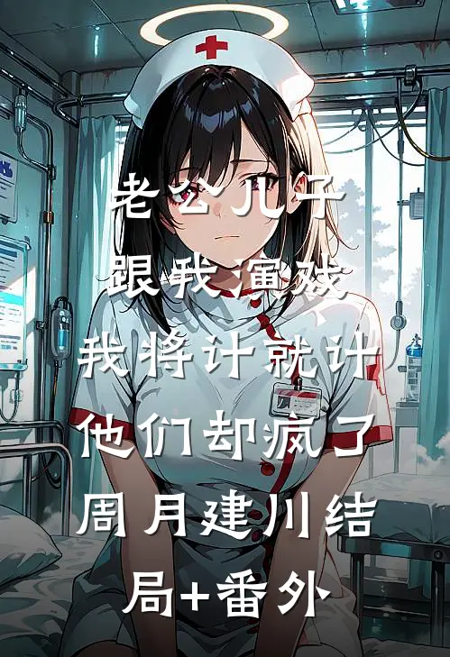 老公儿子跟我演戏，我将计就计他们却疯了周月建川结局+番外