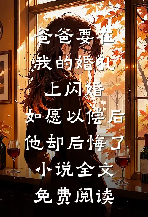 爸爸要在我的婚礼上闪婚，如愿以偿后他却后悔了小说全文免费阅读