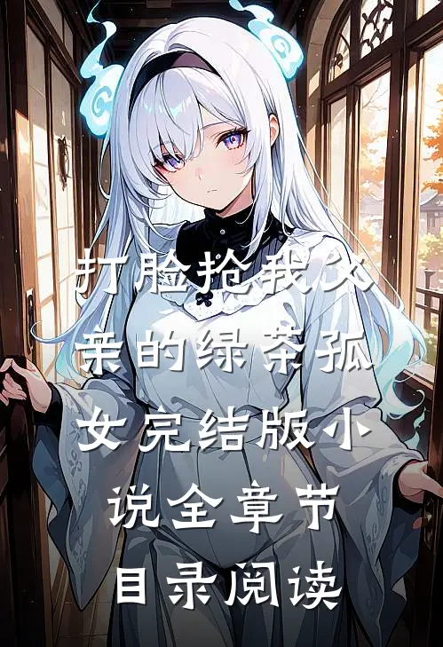 打脸抢我父亲的绿茶孤女完结版小说全章节目录阅读