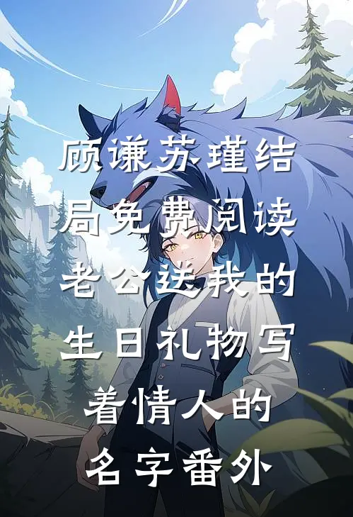 顾谦苏瑾结局免费阅读老公送我的生日礼物写着情人的名字番外