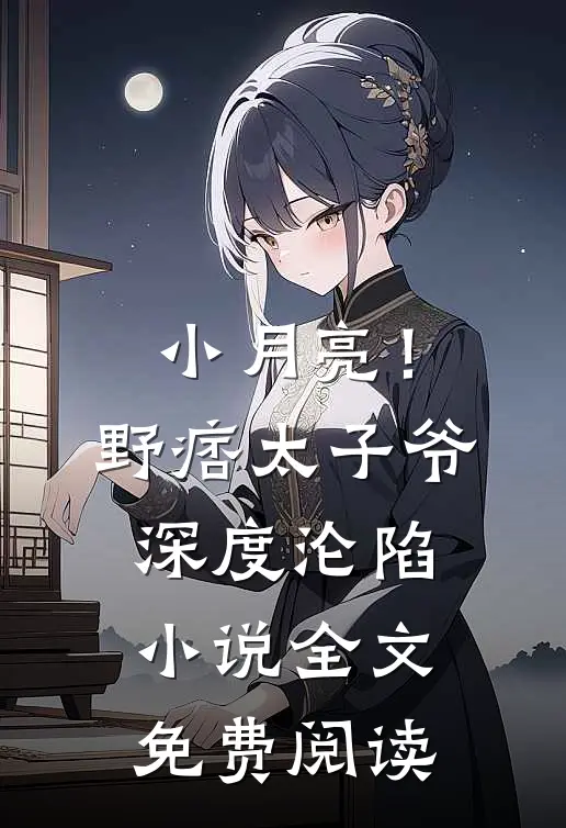 小月亮！野痞太子爷深度沦陷小说全文免费阅读