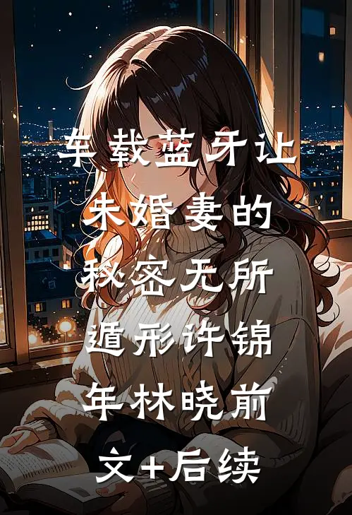 车载蓝牙让未婚妻的秘密无所遁形许锦年林晓前文+后续