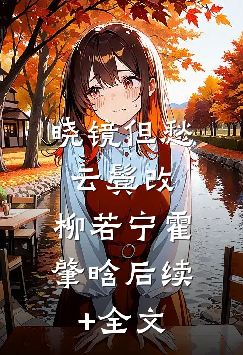 晓镜但愁云鬓改: 柳若宁霍肇晗后续+全文