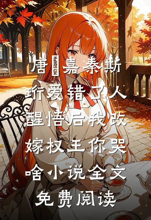 唐瑈嘉秦斯珩爱错了人，醒悟后我改嫁权王你哭啥小说全文免费阅读