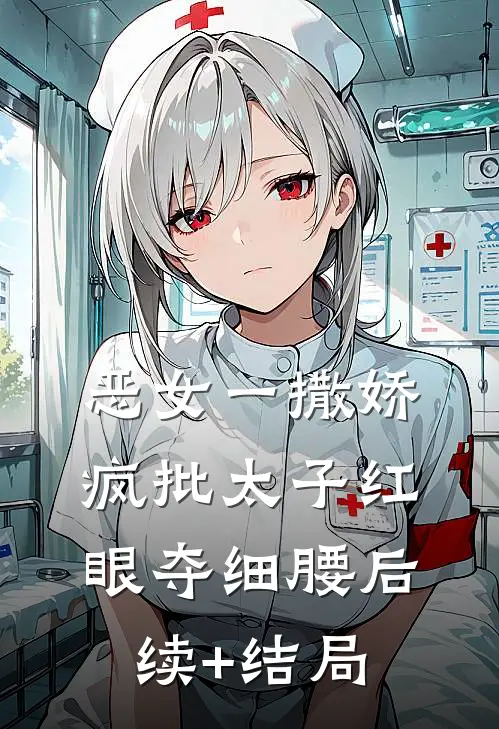恶女一撒娇，疯批太子红眼夺细腰后续+结局