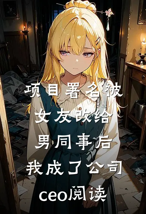 项目署名被女友改给男同事后，我成了公司ceo阅读