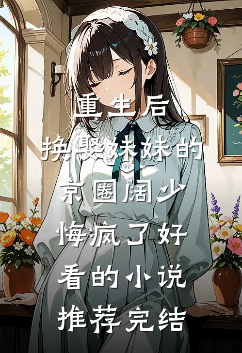 重生后，换娶妹妹的京圈阔少悔疯了好看的小说推荐完结