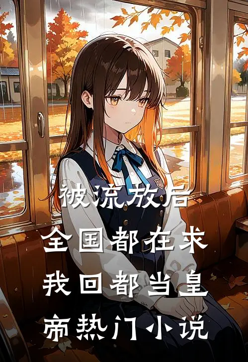 被流放后，全国都在求我回都当皇帝热门小说