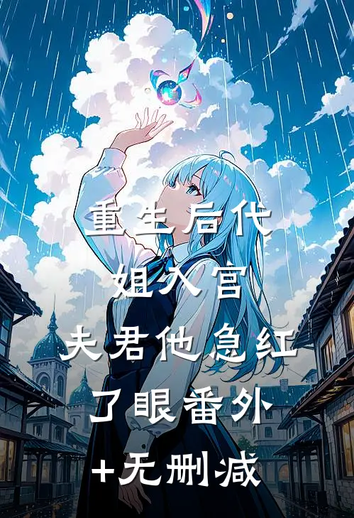 重生后代姐入宫，夫君他急红了眼番外+无删减
