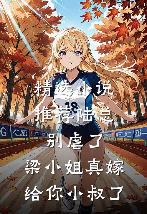 精选小说推荐陆总别虐了，梁小姐真嫁给你小叔了