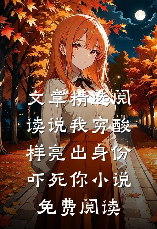 文章精选阅读说我穷酸样亮出身份吓死你小说免费阅读