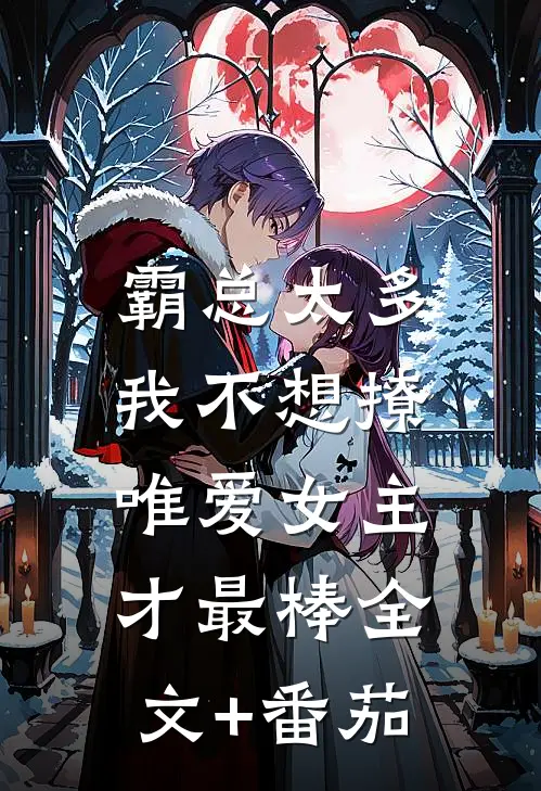 霸总太多我不想撩，唯爱女主才最棒全文+番茄