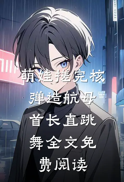 萌娃搓完核弹造航母，首长直跳舞全文免费阅读