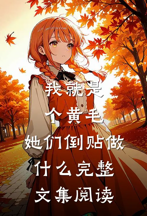 我就是个黄毛，她们倒贴做什么完整文集阅读