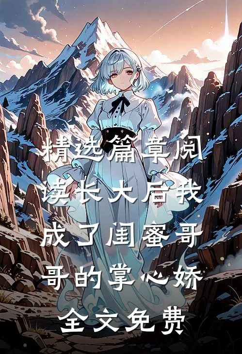 精选篇章阅读长大后我成了闺蜜哥哥的掌心娇全文免费
