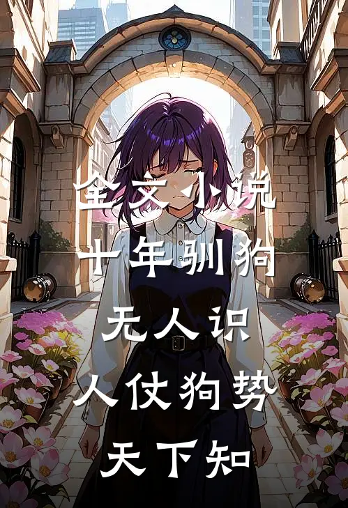 全文小说十年驯狗无人识，人仗狗势天下知