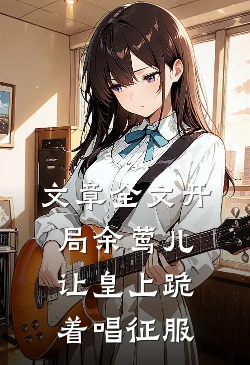 文章全文开局余莺儿，让皇上跪着唱征服