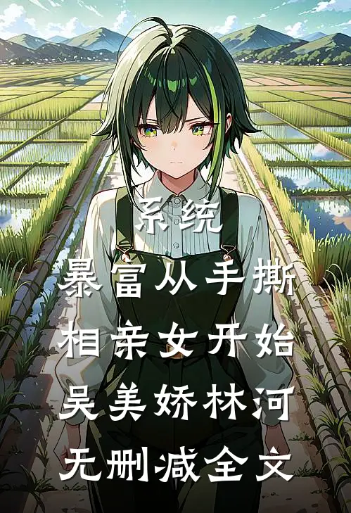 系统：暴富从手撕相亲女开始吴美娇林河无删减全文