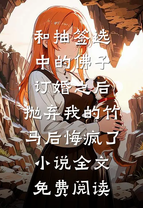 和抽签选中的佛子订婚之后，抛弃我的竹马后悔疯了小说全文免费阅读
