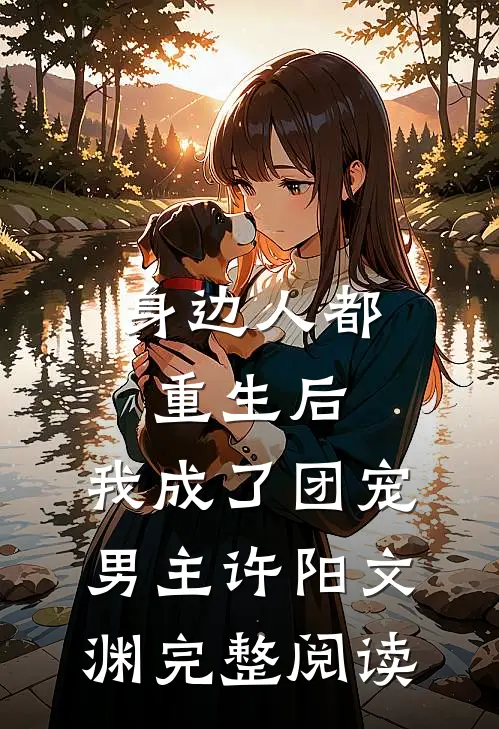 身边人都重生后,我成了团宠男主许阳文渊完整阅读
