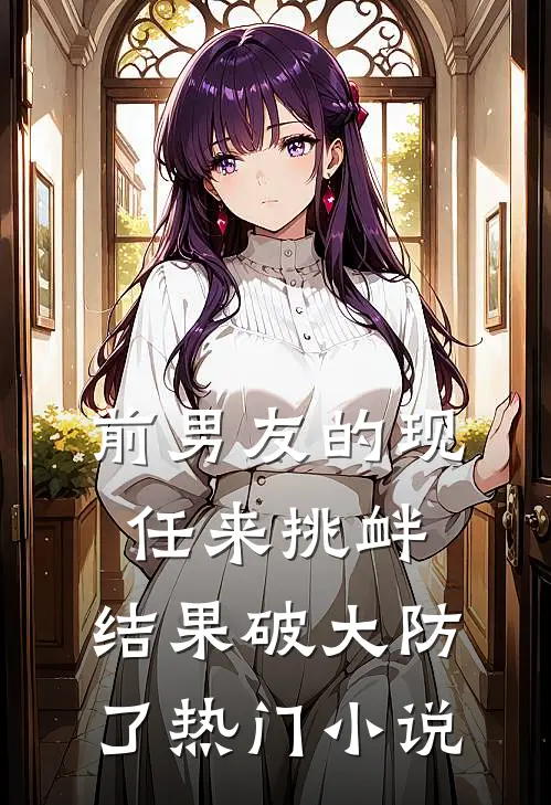 前男友的现任来挑衅，结果破大防了热门小说