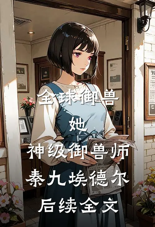全球御兽：她，神级御兽师秦九埃德尔后续全文