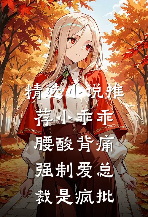 精选小说推荐小乖乖腰酸背痛，强制爱总裁是疯批