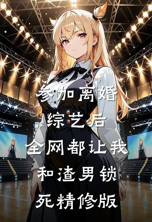 参加离婚综艺后，全网都让我和渣男锁死精修版