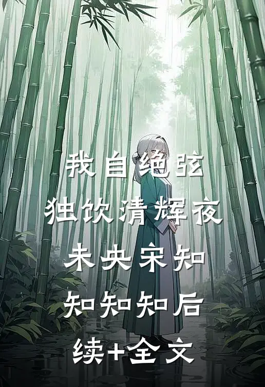 我自绝弦，独饮清辉夜未央宋知知知知后续+全文