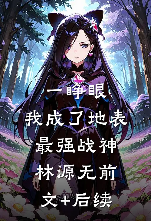 一睁眼，我成了地表最强战神林源无前文+后续