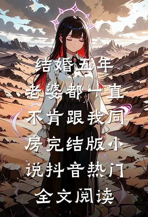 结婚五年，老婆都一直不肯跟我同房完结版小说_抖音热门全文阅读