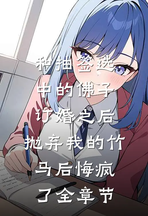 和抽签选中的佛子订婚之后，抛弃我的竹马后悔疯了全章节
