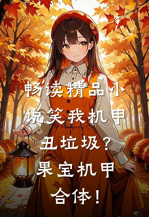 畅读精品小说笑我机甲丑垃圾？果宝机甲合体！