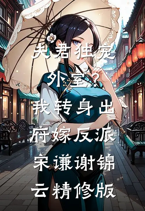 夫君独宠外室？我转身出府嫁反派宋谦谢锦云精修版