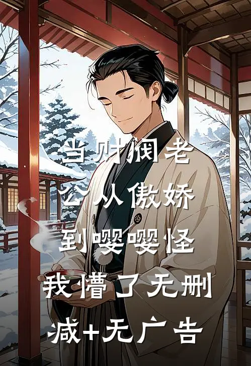 当财阀老公从傲娇到嘤嘤怪，我懵了无删减+无广告