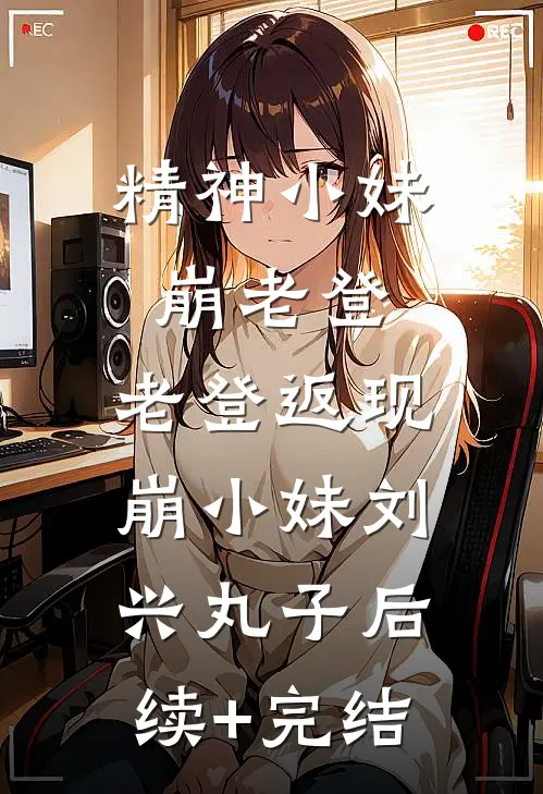 精神小妹崩老登，老登返现崩小妹刘兴丸子后续+完结