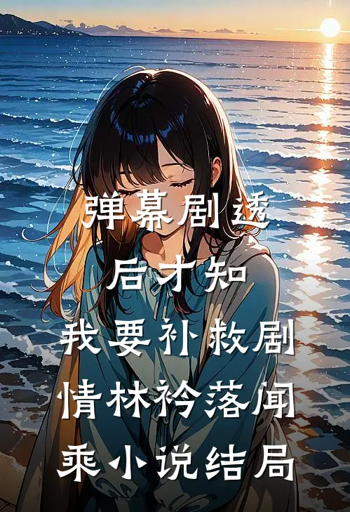 弹幕剧透后才知，我要补救剧情林衿落闻乘小说结局