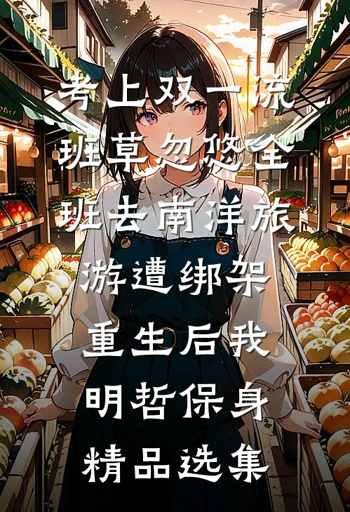 考上双一流，班草忽悠全班去南洋旅游遭绑架，重生后我明哲保身精品选集