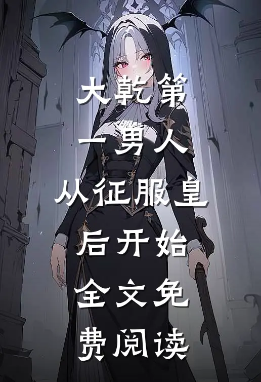 大乾第一男人：从征服皇后开始全文免费阅读
